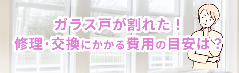 ガラス戸が割れた！修理・交換にかかる費用の目安は？