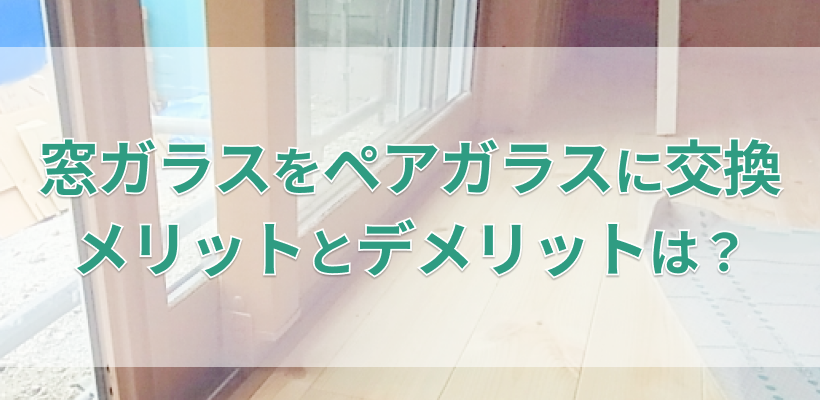 窓ガラスをペアガラスに交換するメリットとデメリット