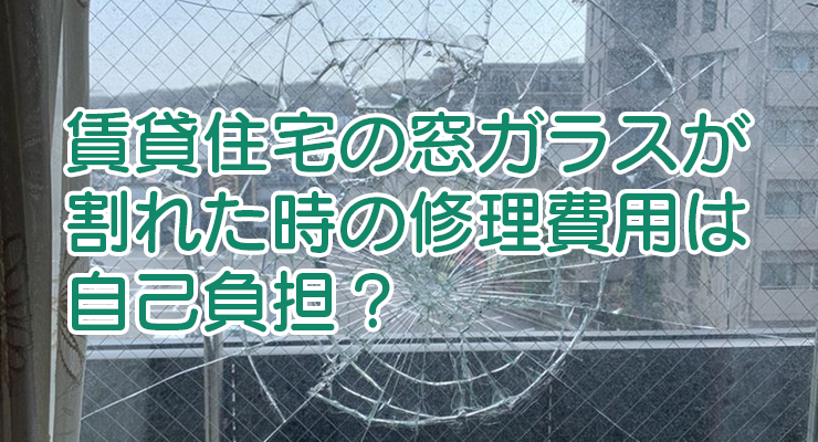 賃貸住宅の窓ガラスが割れた時の修理費用は自己負担?