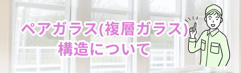 ペアガラス（複層ガラス）の構造について