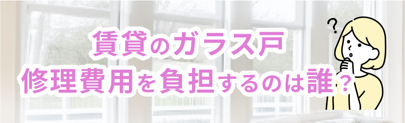 賃貸のガラス戸修理の費用負担は誰?