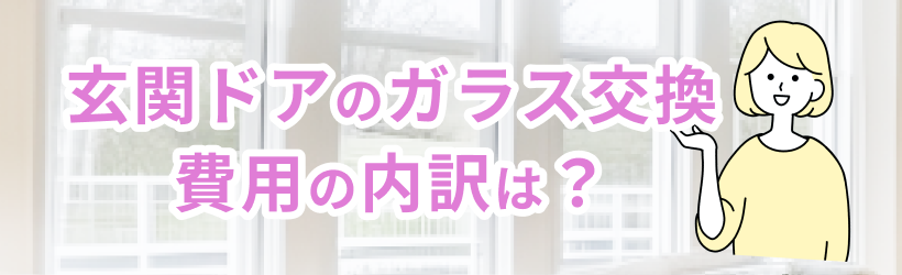 玄関ドアのガラス交換の費用の内訳は?